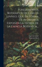 Fundamentos Botánicos De Cárlos Linneo, Que En Forma De Aforismos Exponen La Teoría De La Ciencia Botánica...