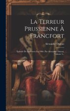 La Terreur Prussienne ? Francfort: Épisode De La Guerre En 1866. Par Alexandre Dumas, Volume 3...