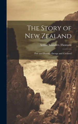 The Story of New Zealand: Past and Present--Savage and Civilized