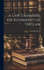 A Law Grammar, Or Rudiments of the Law