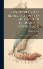 Recherches Sur La Reproduction Et La Mortalité De L'Homme Aux Différens Ages: Et Sur La Population De La Belgique