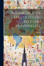 Origine De Tous Les Cultes, Ou Religion Universelle...