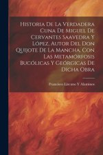 Historia De La Verdadera Cuna De Miguel De Cervantes Saavedra Y López, Autor Del Don Quijote De La Mancha, Con Las Metamórfosis Bucólicas Y Geórgicas