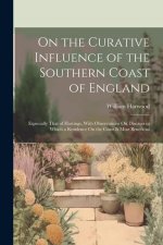 On the Curative Influence of the Southern Coast of England: Especially That of Hastings, With Observations On Diseases in Which a Residence On the Coa