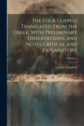 The Four Gospels Translated From the Greek, With Preliminary Dissertations, and Notes Critical and Explanatory; Volume 2