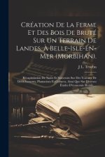 Création De La Ferme Et Des Bois De Bruté Sur Un Terrain De Landes, ? Belle-Isle-En-Mer (Morbihan).: Récapitulation De Notes Et Souvenirs Sur Des Trav