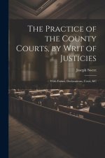 The Practice of the County Courts, by Writ of Justicies: With Forms, Declarations, Costs, &c