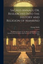 Sacred Annals; Or, Researches Into the History and Religion of Mankind: The Hebrew People: Or, the History and Religion of the Israelites, From the Or