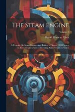 The Steam Engine: A Treatise On Steam Engines and Boilers ...: Above 1300 Figures in the Text and a Series of Folding Plates Drawn to Sc