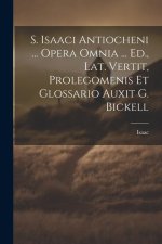 S. Isaaci Antiocheni ... Opera Omnia ... Ed., Lat. Vertit, Prolegomenis Et Glossario Auxit G. Bickell