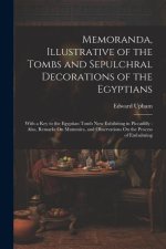 Memoranda, Illustrative of the Tombs and Sepulchral Decorations of the Egyptians: With a Key to the Egyptian Tomb Now Exhibiting in Piccadilly: Also,