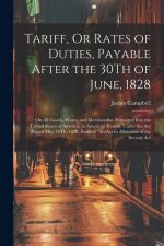 Tariff, Or Rates of Duties, Payable After the 30Th of June, 1828: On All Goods, Wares, and Merchandise, Imported Into the United States of America, in