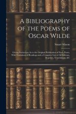 A Bibliography of the Poems of Oscar Wilde: Giving Particulars As to the Original Publication of Each Poem, With Variations of Readings and a Complete