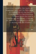 Nouveau Manuel Des Sapeurs-Pompiers, Ou L'art De Prévenir Et D'arr?ter Les Incendies, Contenant La Description Des Machines En Usage Contre Les Incend
