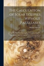 The Calculation of Solar Eclipses Without Parallaxes: With a Specimen of the Same in the Total Eclipse of the Sun, May 11. 1724. Now First Made Public