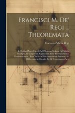 Francisci M. De' Regi ... Theoremata: In Quibus Plures Circuli Ad Polygona, Sph?r? Ad Solida Inscripta, Et Corporum Regularium Inter Se Proportiones D