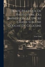 Traité Pratique De Phototypie, Ou, Impression ? L'encre Grasse Sur Une Couche De Gélatine