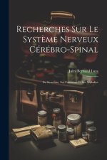 Recherches Sur Le Syst?me Nerveux Cérébro-Spinal: Sa Structure, Ses Fonctions Et Ses Maladies