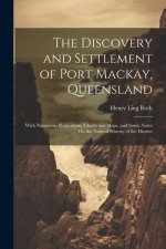 The Discovery and Settlement of Port Mackay, Queensland: With Numerous Illustrations, Charts and Maps, and Some Notes On the Natural History of the Di