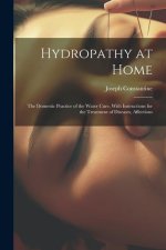 Hydropathy at Home: The Domestic Practice of the Water Cure, With Instructions for the Treatment of Diseases, Affections