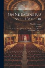 On Ne Badine Pas Avec L'Amour: Comédie En Trois Actes [Publiée En 1834, Représentée Pour La Premi?re Fois ... 1861 ...]