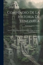 Compendio De La Historia De Venezuela: Desde Su Descubrimiento Y Conquista Hasta Que Se Declaró Estado Independiente