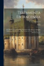 Testamenta Eboracensia: Or, Wills Registered at York, Illustrative of the History, Manners, Language, Statistics, &c., of the Province of York