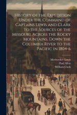 History of the Expedition Under the Command of Captains Lewis and Clark to the Sources of the Missouri, Across the Rocky Mountains, Down the Columbia