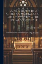 La Piété Envers Jésus-Christ Ou Méditations Sur Les Myst?res, & Sur Les Paroles De N.S.J.C.: Contenant Les Mystéres, Felon L'ordre Que L'eglise Les Cé