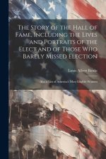 The Story of the Hall of Fame, Including the Lives and Portraits of the Elect and of Those Who Barely Missed Election: Also a List of America's Most E