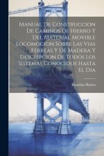 Manual De Construccion De Caminos De Hierro Y Del Material Movible Locomocion Sobre Las Vias Ferreas Y De Madera Y Descripcion De Todos Los Sistemas C