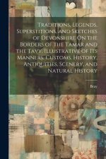 Traditions, Legends, Superstitions, and Sketches of Devonshire On the Borders of the Tamar and the Tavy, Illustrative of Its Manners, Customs, History