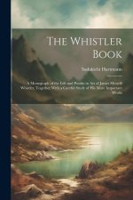 The Whistler Book: A Monograph of the Life and Positin in Art of James Mcneill Whistler, Together With a Careful Study of His More Import