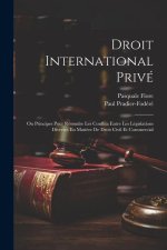 Droit International Privé: Ou Principes Pour Résoudre Les Conflita Entre Les Législations Diverses En Mati?re De Droit Civil Et Commercial