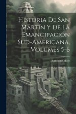 Historia De San Martín Y De La Emancipación Sud-Americana, Volumes 5-6