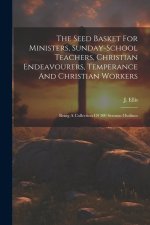 The Seed Basket For Ministers, Sunday-school Teachers, Christian Endeavourers, Temperance And Christian Workers: Being A Collection Of 300 Sermon Outl