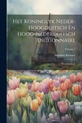 Het Koninglyk Neder-hoogduitsch En Hoog-nederduitsch Dictionnaire: Woordenboek; Volume 1