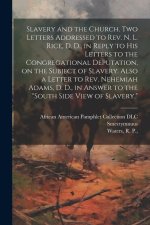 Slavery and the Church. Two Letters Addressed to Rev. N. L. Rice, D. D., in Reply to His Letters to the Congregational Deputation, on the Subject of S