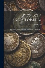 Dye's Coin Encyclop?dia: A Complete Illustrated History of the Coins of the World ..