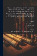 Theological Works of Dr. Pocock, Containing His Porta Mosis, and English Commentaries on Hosea, Joel, Micah, and Malachi, to Which is Prefixed an Acco
