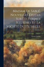 Madam de Sablé. Nouvelles études sur les femmes illustres et la société du 17e si?cle