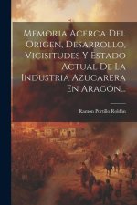 Memoria Acerca Del Origen, Desarrollo, Vicisitudes Y Estado Actual De La Industria Azucarera En Aragón...