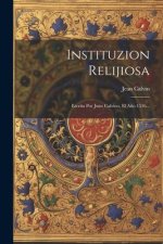 Instituzion Relijiosa: Escrita Por Juan Calvino, El A?o 1536...
