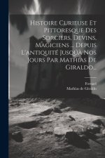 Histoire Curieuse Et Pittoresque Des Sorciers, Devins, Magiciens ... Depuis L'antiquité Jusqú? Nos Jours Par Mathias De Giraldo...