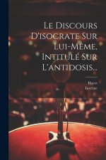 Le Discours D'isocrate Sur Lui-m?me, Intitulé Sur L'antidosis...