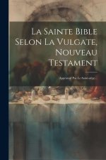La Sainte Bible Selon La Vulgate, Nouveau Testament: Approuvé Par Le Saint-si?ge...