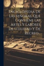 Enciclopedia De Las Se?oras, Que Contiene Las Artes Y Labores De Utilidad Y De Recreo...