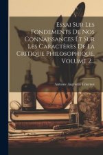 Essai Sur Les Fondements De Nos Connaissances Et Sur Les Caract?res De La Critique Philosophique, Volume 2...