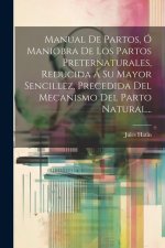 Manual De Partos, Ó Maniobra De Los Partos Preternaturales, Reducida Á Su Mayor Sencillez, Precedida Del Mecanismo Del Parto Natural...