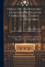 Obras Del Ilustrissimo ... Don Juan De Palafox Y Mendoza, ... Obispo ... De Osma, ...: Tomo Vi, Tratados Misticos: Varon De Deseos, Peregrinacion De P
